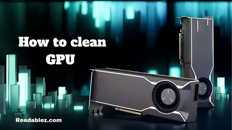 How to Clean a GPU: An Easy Step-by-Step Guide